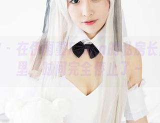 美媛馆 – 在伊雨蔓Fiona的私房长腿图集里，时间完全停止了～